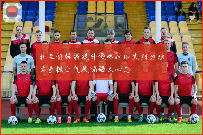 杜兰特强调提升侵略性以失利为动力重振士气展现强大心态