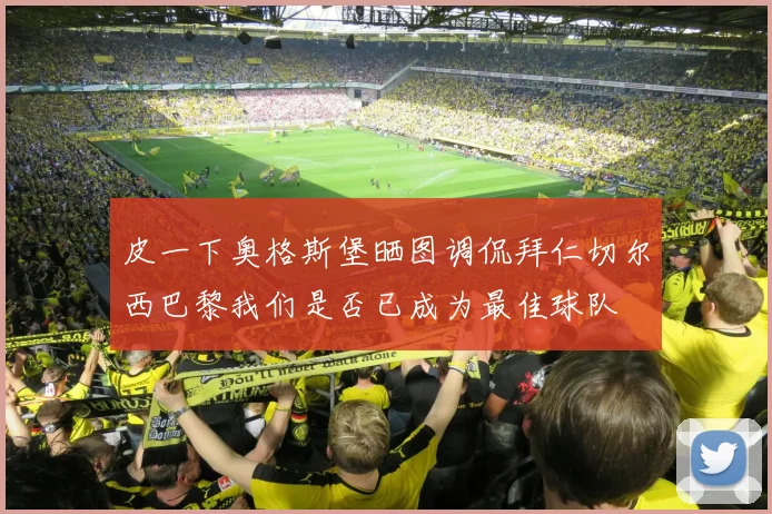 皮一下奥格斯堡晒图调侃拜仁切尔西巴黎我们是否已成为最佳球队