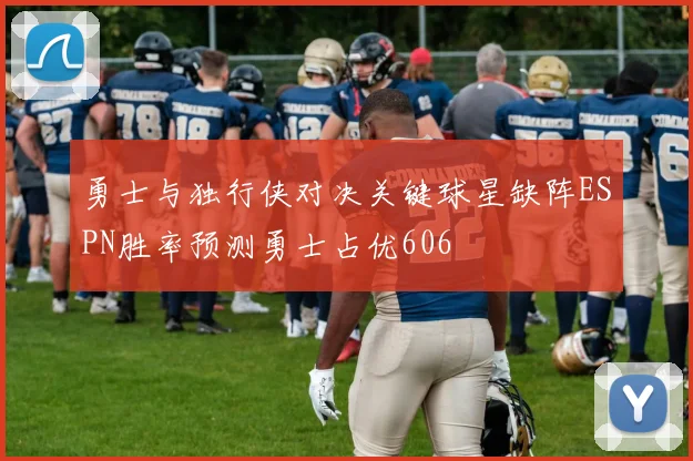 勇士与独行侠对决关键球星缺阵ESPN胜率预测勇士占优606