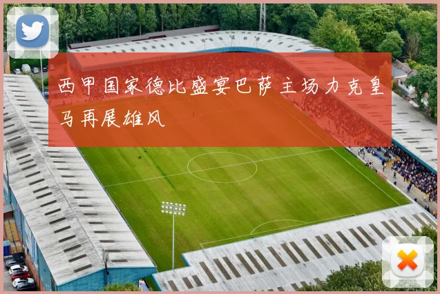 西甲国家德比盛宴巴萨主场力克皇马再展雄风