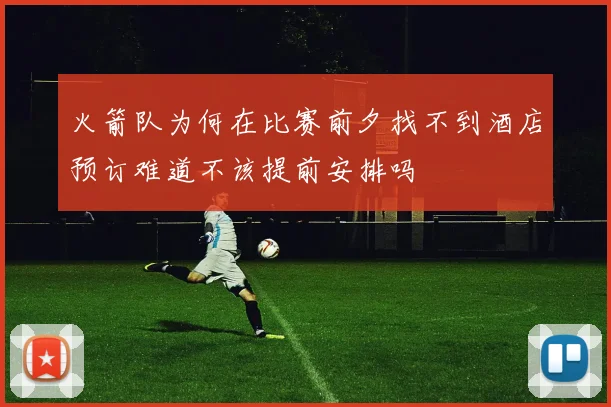 火箭队为何在比赛前夕找不到酒店预订难道不该提前安排吗