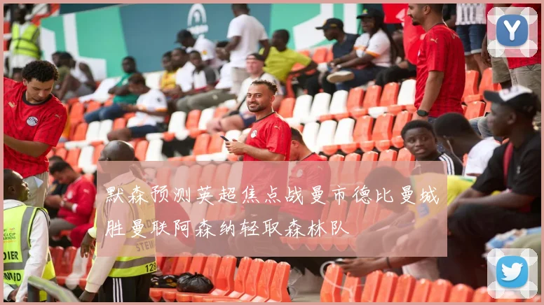 默森预测英超焦点战曼市德比曼城胜曼联阿森纳轻取森林队