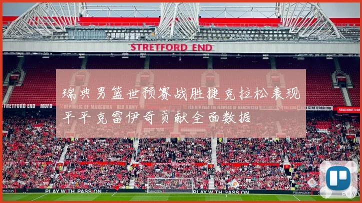瑞典男篮世预赛战胜捷克拉松表现平平克雷伊奇贡献全面数据