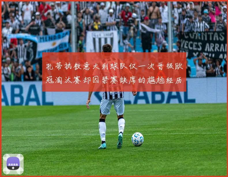 孔蒂执教意大利球队仅一次晋级欧冠淘汰赛却因禁赛缺席的尴尬经历
