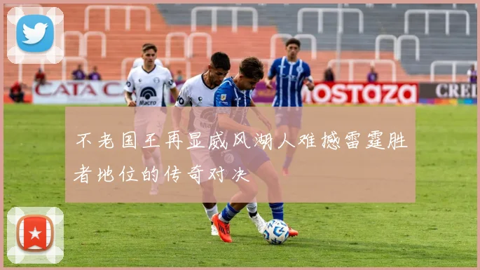 不老国王再显威风湖人难撼雷霆胜者地位的传奇对决