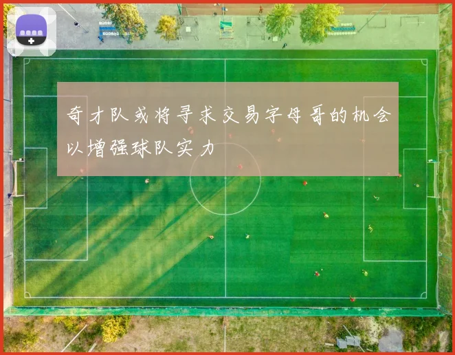 奇才队或将寻求交易字母哥的机会以增强球队实力