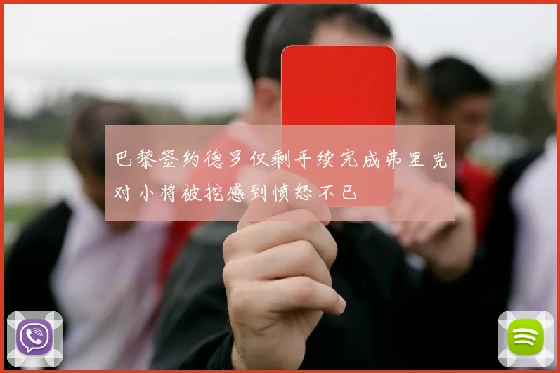 巴黎签约德罗仅剩手续完成弗里克对小将被挖感到愤怒不已