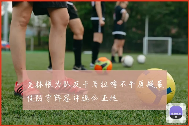 克林根为队友卡马拉鸣不平质疑最佳防守阵容评选公正性