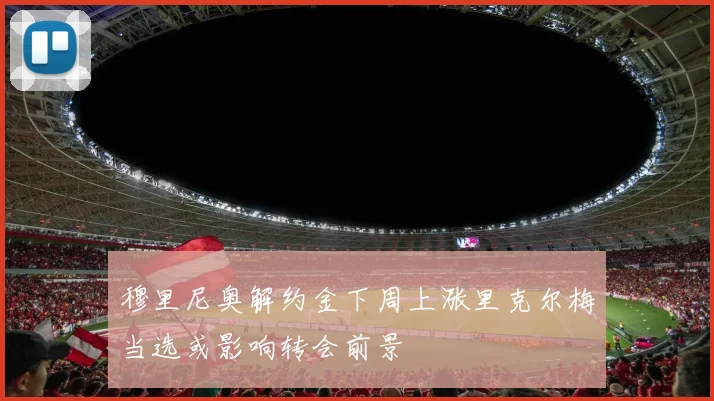 穆里尼奥解约金下周上涨里克尔梅当选或影响转会前景